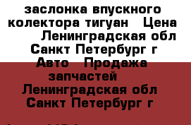 заслонка впускного колектора тигуан › Цена ­ 10 - Ленинградская обл., Санкт-Петербург г. Авто » Продажа запчастей   . Ленинградская обл.,Санкт-Петербург г.